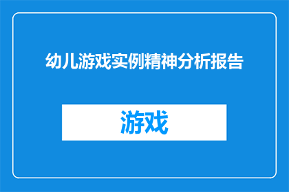幼儿游戏实例精神分析报告(如何通过幼儿游戏实例分析精神发展？)