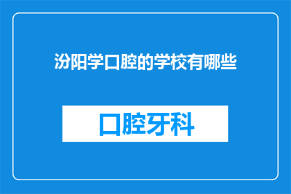 汾阳学口腔的学校有哪些(您是否在寻找汾阳地区提供口腔医学教育的学校？)