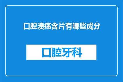 口腔溃疡含片有哪些成分(口腔溃疡含片的神秘成分是什么？)