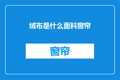 绒布是什么面料窗帘(绒布窗帘面料是什么？)