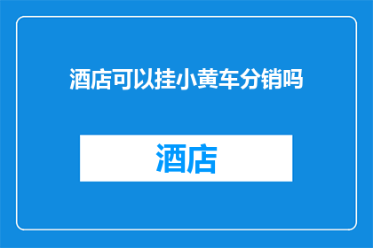 酒店可以挂小黄车分销吗(酒店是否能够挂设小黄车分销点？)