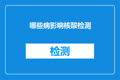 哪些病影响核酸检测(哪些疾病可能影响核酸检测的准确性？)