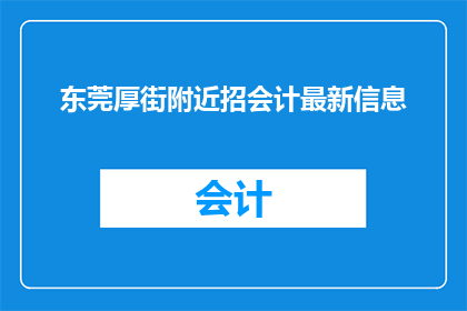 东莞厚街附近招会计最新信息(东莞厚街地区会计职位招聘最新动态是什么？)