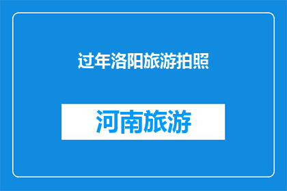 过年洛阳旅游拍照(过年期间，洛阳旅游拍照的最佳地点是哪里？)