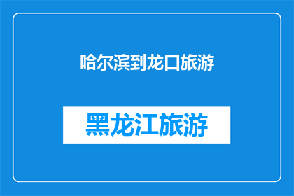 哈尔滨到龙口旅游(哈尔滨到龙口旅游：您是否已经计划好您的旅程？)