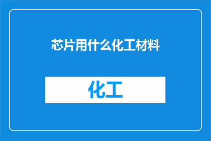 芯片用什么化工材料(芯片制造中，哪些化工材料被广泛采用？)