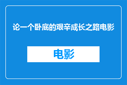 论一个卧底的艰辛成长之路电影(卧底生涯：一个普通人如何历经艰辛，成长为一名出色的卧底？)