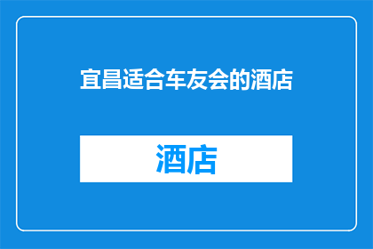 宜昌适合车友会的酒店(宜昌有哪些酒店适合车友会？)