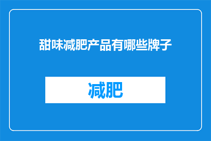 甜味减肥产品有哪些牌子(哪些品牌的甜味减肥产品值得尝试？)
