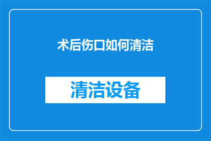 术后伤口如何清洁(术后伤口清洁的正确方法是什么？)