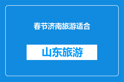 春节济南旅游适合(春节假期，济南旅游是否适合？)