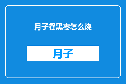 月子餐黑枣怎么烧(如何烹饪月子餐中的黑枣？)