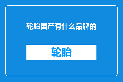 轮胎国产有什么品牌的(国产轮胎品牌中，你最钟情哪一个？)