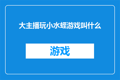 大主播玩小水蛭游戏叫什么(大主播在玩小水蛭游戏时，究竟叫什么名字呢？)