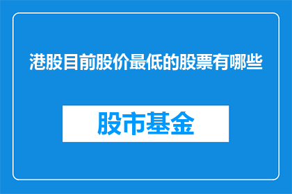 港股目前股价最低的股票有哪些(港股市场目前股价最低的股票有哪些？)
