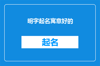 明字起名寓意好的(如何为新生儿起一个寓意深刻充满智慧的名字？)