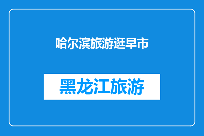 哈尔滨旅游逛早市(哈尔滨旅游必体验：早市探秘，感受地道的东北风情)