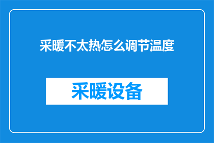 采暖不太热怎么调节温度(如何调整采暖系统以获得更舒适的温度？)
