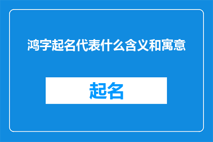鸿字起名代表什么含义和寓意(鸿字在起名中代表的含义和寓意是什么？)