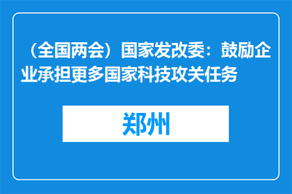 （全国两会）国家发改委：鼓励企业承担更多国家科技攻关任务