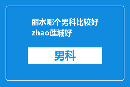 丽水哪个男科比较好zhao莲城好(丽水地区哪个男科诊所的治疗效果最好？)