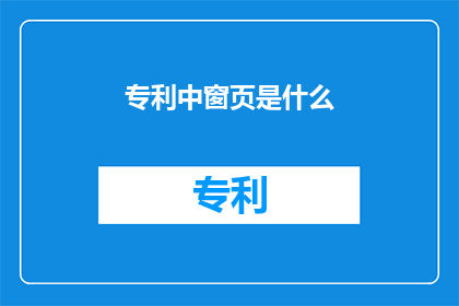专利中窗页是什么(专利中窗页是什么？)