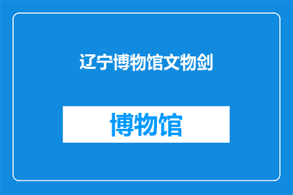 辽宁博物馆文物剑(辽宁博物馆的珍贵文物剑：历史见证者，文化传承的守护者？)