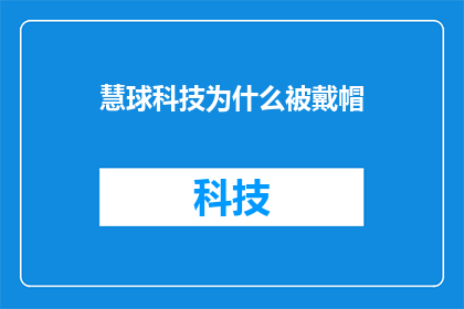 慧球科技为什么被戴帽(慧球科技为何遭受戴帽处罚？)