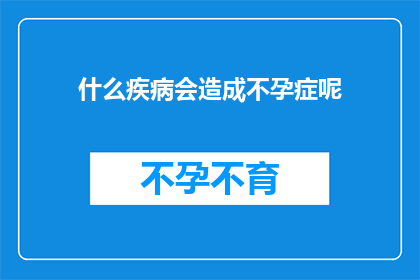 什么疾病会造成不孕症呢(探究不孕症背后的原因：哪些疾病可能导致女性无法怀孕？)