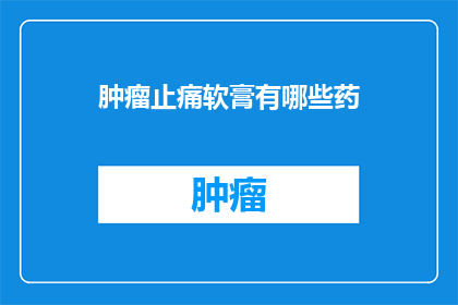 肿瘤止痛软膏有哪些药(肿瘤止痛软膏的药品种类有哪些？)