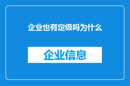 企业也有定级吗为什么(企业是否拥有定级制度？这一疑问值得深入探讨)