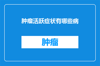 肿瘤活跃症状有哪些病(肿瘤活跃症状有哪些病？)