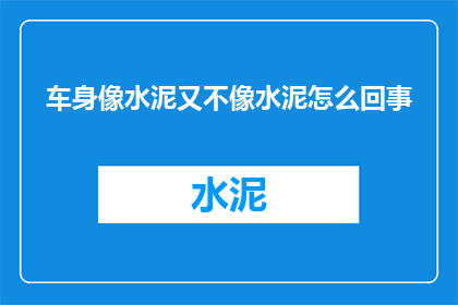 车身像水泥又不像水泥怎么回事(车身设计之谜：它究竟是水泥般的坚硬，还是别具一格的非水泥材质？)