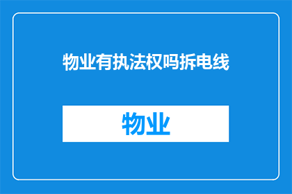 物业有执法权吗拆电线(物业是否拥有执法权以拆除电线？)