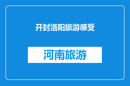 开封洛阳旅游感受(开封与洛阳：旅游体验的深度探索，您是否已准备好踏上这段历史之旅？)
