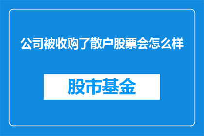 公司被收购了散户股票会怎么样(公司被收购后，散户投资者的股票命运会如何？)