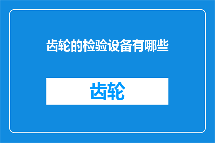 齿轮的检验设备有哪些(齿轮的检验设备有哪些？这是一个关于齿轮制造和质量控制的重要问题，需要我们深入探讨)