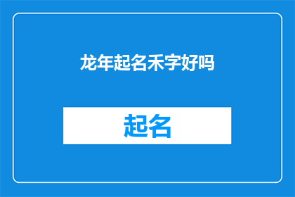 龙年起名禾字好吗(龙年取名：禾字是否适宜？)