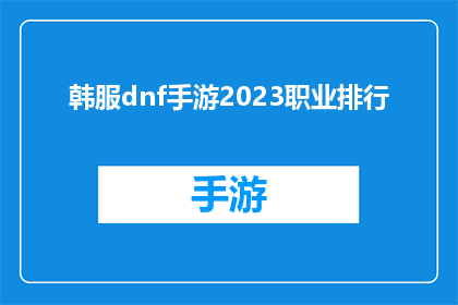 韩服dnf手游2023职业排行(2023年职业排行：韩服DNF手游中哪些职业最受欢迎？)