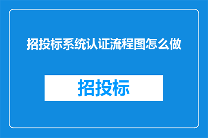 招投标系统认证流程图怎么做(如何设计一个清晰高效的招投标系统认证流程图？)