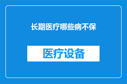 长期医疗哪些病不保(长期医疗保险覆盖的疾病有哪些不包括在内？)