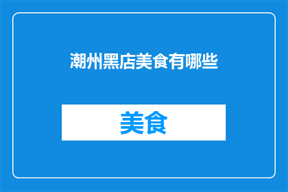 潮州黑店美食有哪些(潮州美食探秘：你听说过哪些令人垂涎的黑店佳肴？)