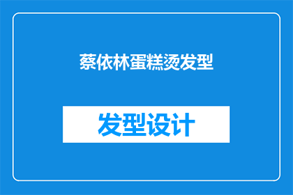 蔡依林蛋糕烫发型(蔡依林的蛋糕烫发型：时尚界的新宠儿，你敢尝试吗？)