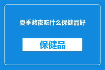 夏季熬夜吃什么保健品好(夏季熬夜时，选择哪些保健品可以有效补充能量和缓解疲劳？)