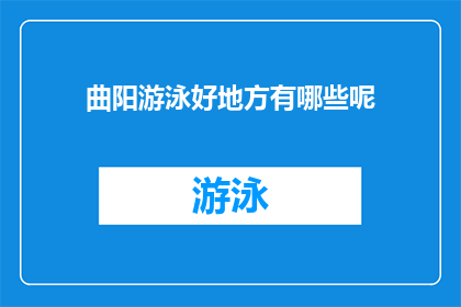曲阳游泳好地方有哪些呢(曲阳有哪些游泳胜地值得一游？)