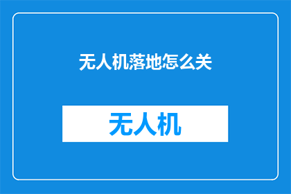 无人机落地怎么关(如何正确关闭无人机降落？)