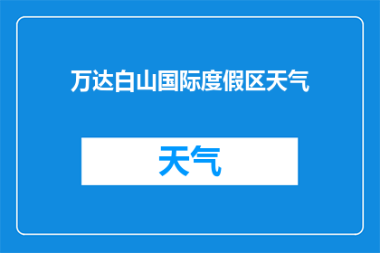 万达白山国际度假区天气(万达白山国际度假区今日天气如何？)