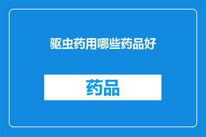 驱虫药用哪些药品好(哪些驱虫药物效果最好？)