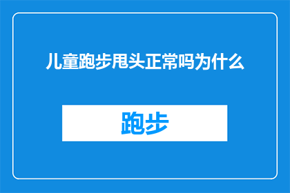 儿童跑步甩头正常吗为什么(儿童跑步时甩头是否属于正常现象？探讨其背后的原因)