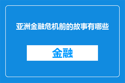 亚洲金融危机前的故事有哪些(在亚洲金融危机前，有哪些故事值得我们深思？)